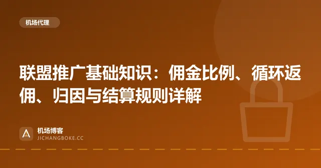 联盟推广基础知识:佣金比例、循环返佣、归因与结算规则详解 封面图