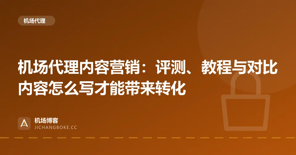 机场代理内容营销：评测、教程与对比内容怎么写才能带来转化 封面图