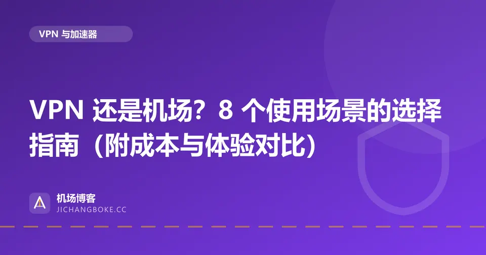 VPN 还是机场?8 个使用场景的选择指南(附成本与体验对比) 封面图