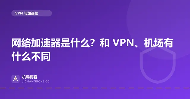 网络加速器是什么?和 VPN、机场有什么不同 封面图
